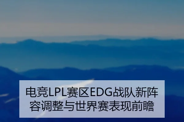 电竞LPL赛区EDG战队新阵容调整与世界赛表现前瞻